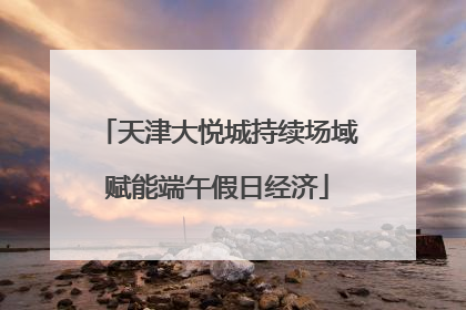 天津大悦城持续场域赋能端午假日经济