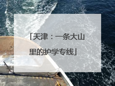 天津：一条大山里的护学专线