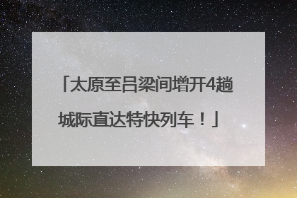 太原至吕梁间增开4趟城际直达特快列车！