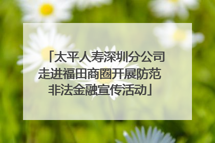 太平人寿深圳分公司走进福田商圈开展防范非法金融宣传活动