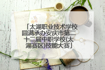 太湖职业技术学校圆满承办安庆市第二十二届中职学校(太湖赛区)技能大赛