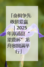 奋楫争先 敢拼爱赢｜2025年漳浦县“梁鹿杯”龙舟赛圆满举行