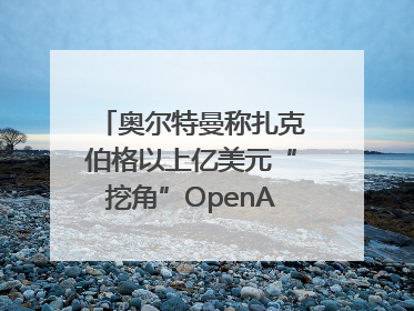 奥尔特曼称扎克伯格以上亿美元“挖角”OpenAI员工遭拒