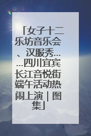 女子十二乐坊音乐会、汉服秀……四川宜宾长江音悦街端午活动热闹上演｜图集