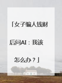 女子骗人钱财后问AI：我该怎么办？