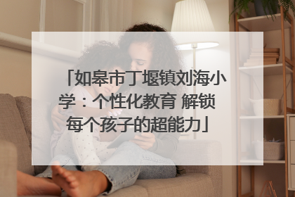 如皋市丁堰镇刘海小学：个性化教育 解锁每个孩子的超能力