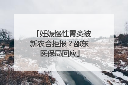 妊娠慢性胃炎被新农合拒报？邵东医保局回应