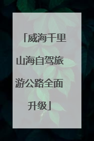 威海千里山海自驾旅游公路全面升级