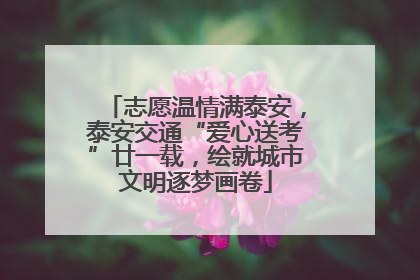 志愿温情满泰安，泰安交通“爱心送考”廿一载，绘就城市文明逐梦画卷