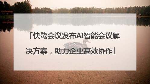 快鹭会议发布AI智能会议解决方案，助力企业高效协作