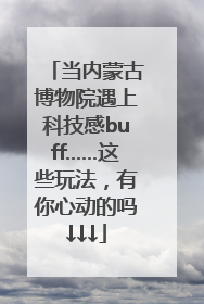 当内蒙古博物院遇上科技感buff……这些玩法，有你心动的吗↓↓↓
