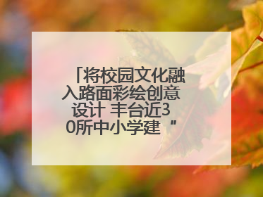 将校园文化融入路面彩绘创意设计 丰台近30所中小学建“彩色学安路”
