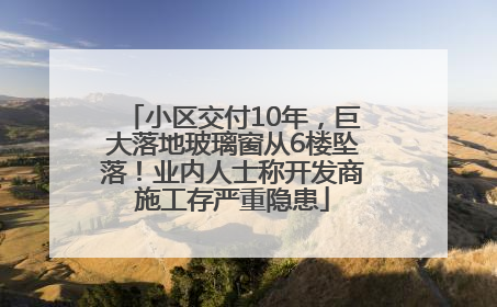 小区交付10年，巨大落地玻璃窗从6楼坠落！业内人士称开发商施工存严重隐患