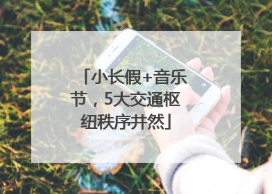小长假+音乐节，5大交通枢纽秩序井然