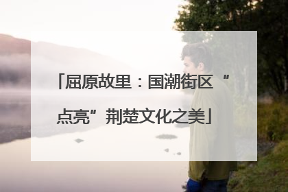 屈原故里：国潮街区“点亮”荆楚文化之美