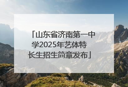 山东省济南第一中学2025年艺体特长生招生简章发布