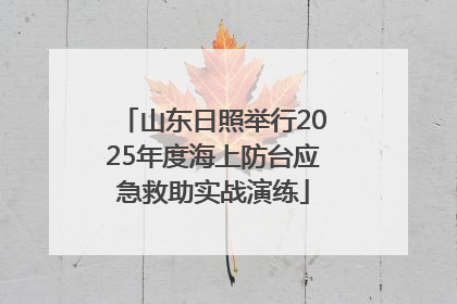 山东日照举行2025年度海上防台应急救助实战演练