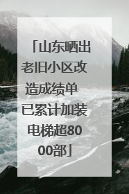 山东晒出老旧小区改造成绩单 已累计加装电梯超8000部