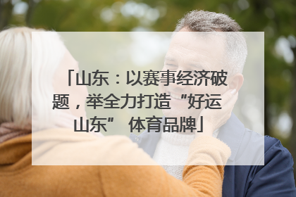 山东：以赛事经济破题，举全力打造“好运山东” 体育品牌