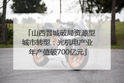 山西晋城破局资源型城市转型：光机电产业年产值破700亿元