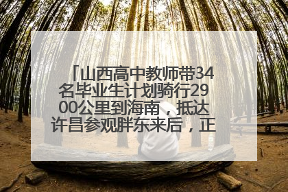 山西高中教师带34名毕业生计划骑行2900公里到海南，抵达许昌参观胖东来后，正式开启骑行之旅