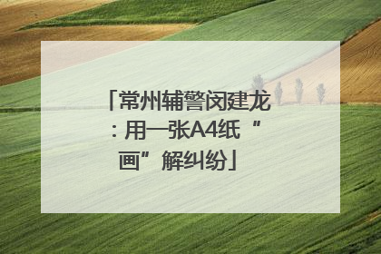常州辅警闵建龙：用一张A4纸“画”解纠纷