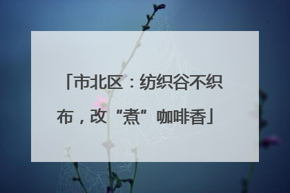 市北区：纺织谷不织布，改“煮”咖啡香