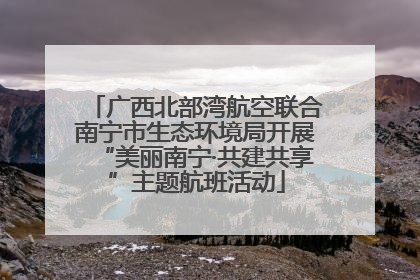 广西北部湾航空联合南宁市生态环境局开展“美丽南宁·共建共享”主题航班活动