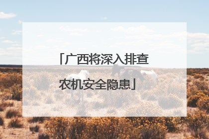 广西将深入排查农机安全隐患