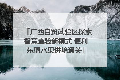 广西自贸试验区探索智慧查验新模式 便利东盟水果进境通关