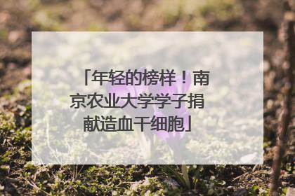 年轻的榜样！南京农业大学学子捐献造血干细胞