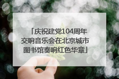 庆祝建党104周年交响音乐会在北京城市图书馆奏响红色华章