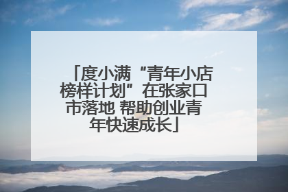 度小满“青年小店榜样计划”在张家口市落地 帮助创业青年快速成长