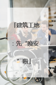 建筑工地：先“晚安”啦