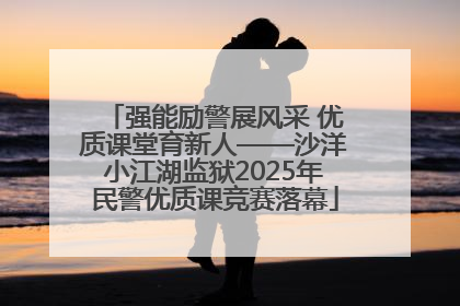 强能励警展风采 优质课堂育新人——沙洋小江湖监狱2025年民警优质课竞赛落幕