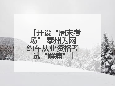 开设“周末考场” 泰州为网约车从业资格考试“解痛”