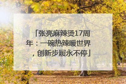 张亮麻辣烫17周年：一碗热辣暖世界，创新步履永不停