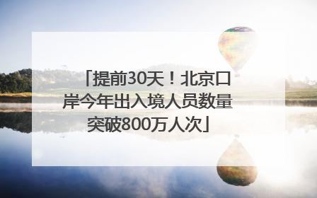 提前30天！北京口岸今年出入境人员数量突破800万人次