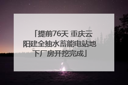 提前76天 重庆云阳建全抽水蓄能电站地下厂房开挖完成