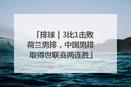 排球｜3比1击败荷兰男排，中国男排取得世联赛两连胜