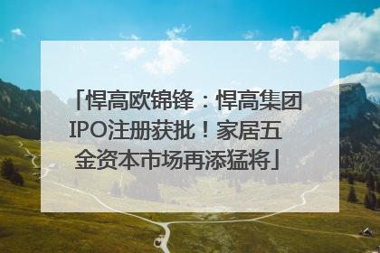 悍高欧锦锋：悍高集团IPO注册获批！家居五金资本市场再添猛将