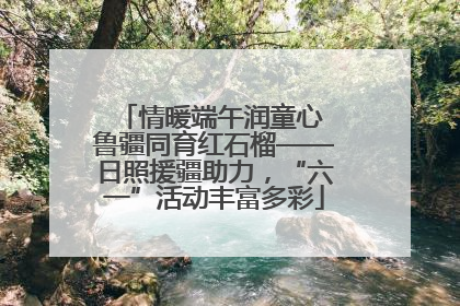 情暖端午润童心 鲁疆同育红石榴——日照援疆助力，“六一”活动丰富多彩