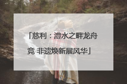 慈利：澧水之畔龙舟竞 非遗焕新展风华