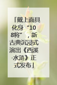 戴上面具化身“108将”，新古典沉浸式演出《西溪·水浒》正式发布