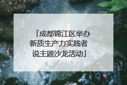 成都锦江区举办新质生产力实践者说主题沙龙活动