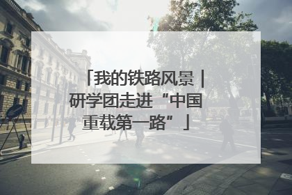 我的铁路风景｜研学团走进“中国重载第一路”