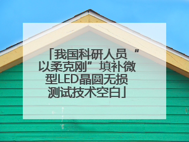 我国科研人员“以柔克刚”填补微型LED晶圆无损测试技术空白