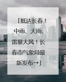 抵达长春！中雨、大雨、雷暴大风！长春市气象局最新发布→