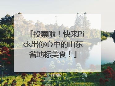 投票啦！快来Pick出你心中的山东省地标美食！