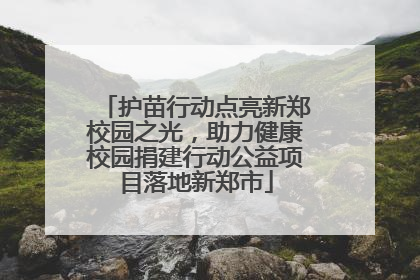 护苗行动点亮新郑校园之光，助力健康校园捐建行动公益项目落地新郑市